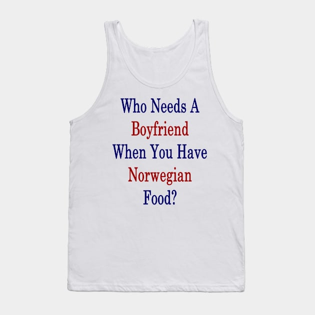 Who Needs A Boyfriend When You Have Norwegian Food? Tank Top by supernova23